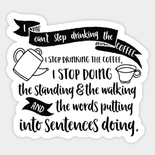 I can't stop drinking the coffee. I stop drinking the coffee, I stop doing the standing and the walking and the words putting into sentences doing. Sticker